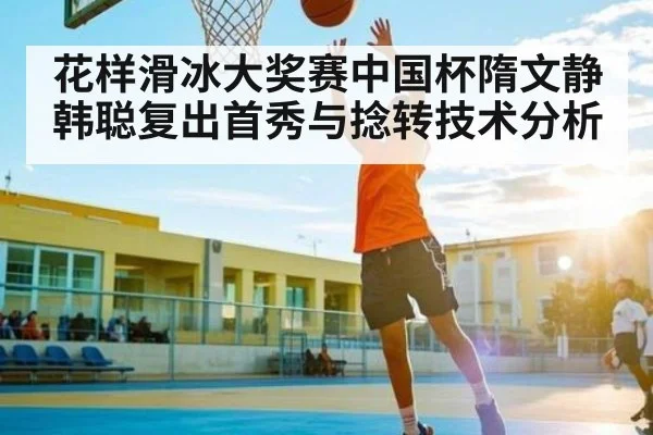 花样滑冰大奖赛中国杯隋文静韩聪复出首秀与捻转技术分析 - 3377 SPORTS
