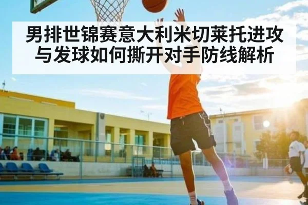 男排世锦赛意大利米切莱托进攻与发球如何撕开对手防线解析 - 3377 SPORTS