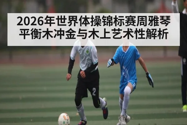 2026年世界体操锦标赛周雅琴平衡木冲金与木上艺术性解析 - 3377 SPORTS