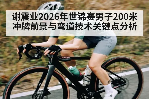 谢震业2026年世锦赛男子200米冲牌前景与弯道技术关键点分析 - 3377 SPORTS