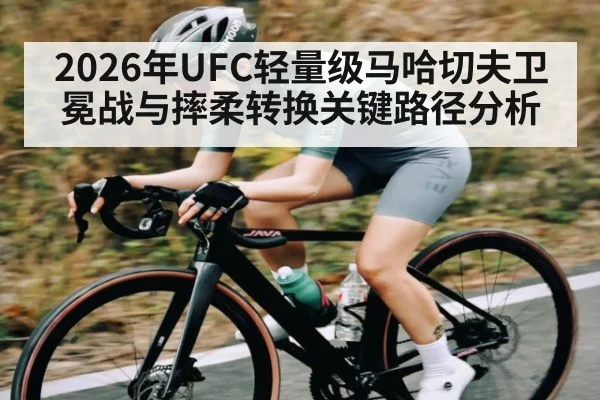 2026年UFC轻量级马哈切夫卫冕战与摔柔转换关键路径分析 - 3377 SPORTS